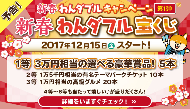 ◆新春わんダブルキャンペーン◆【12/15～】第1弾宝くじが開始！