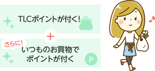 いつものお買物でポイントが付く さらに!TLCポイントが付く!